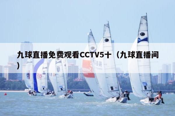 九球直播免费观看CCTV5十（九球直播间）