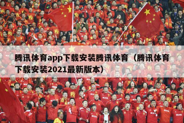 腾讯体育app下载安装腾讯体育（腾讯体育下载安装2021最新版本）