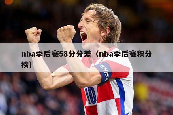 nba季后赛58分分差（nba季后赛积分榜）