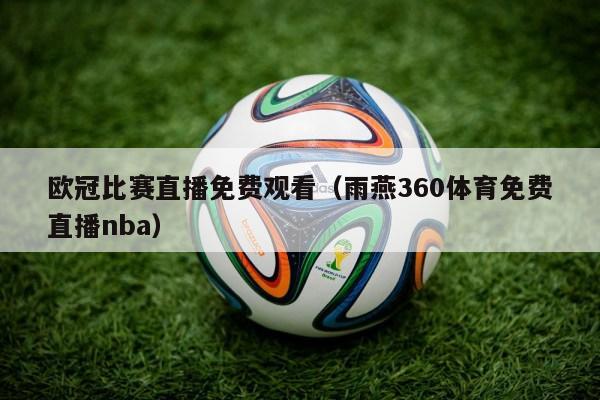 欧冠比赛直播免费观看（雨燕360体育免费直播nba）