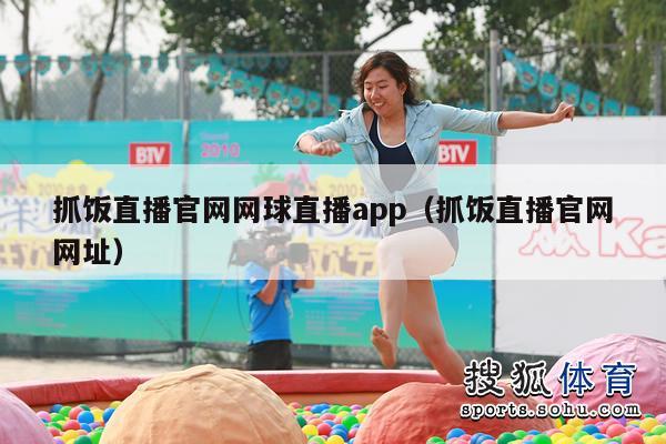 抓饭直播官网网球直播app（抓饭直播官网网址）