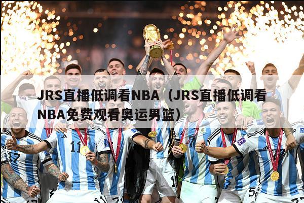 JRS直播低调看NBA（JRS直播低调看NBA免费观看奥运男篮）