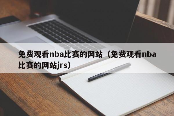 免费观看nba比赛的网站（免费观看nba比赛的网站jrs）