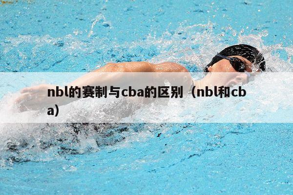 nbl的赛制与cba的区别（nbl和cba）