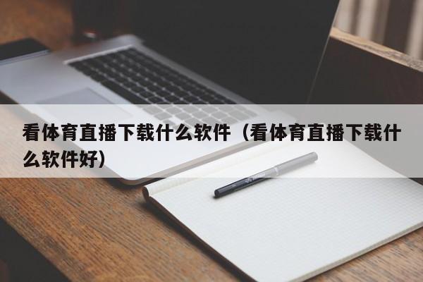 看体育直播下载什么软件（看体育直播下载什么软件好）