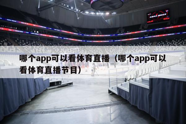 哪个app可以看体育直播（哪个app可以看体育直播节目）