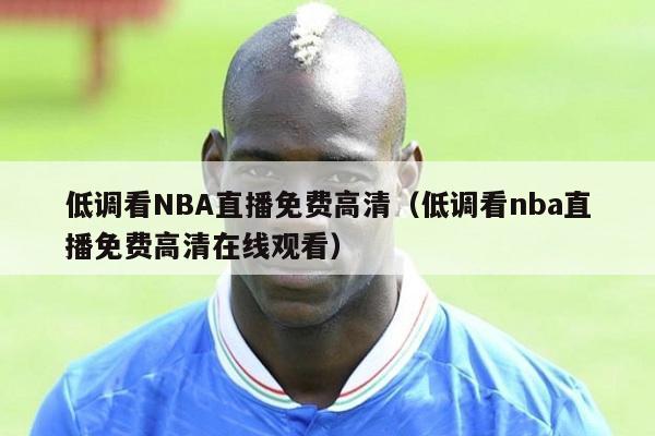 低调看NBA直播免费高清（低调看nba直播免费高清在线观看）