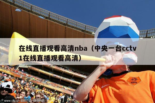 在线直播观看高清nba（中央一台cctv1在线直播观看高清）