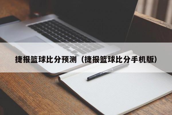 捷报篮球比分预测（捷报篮球比分手机版）