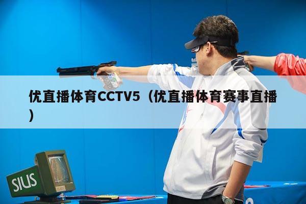 优直播体育CCTV5（优直播体育赛事直播）