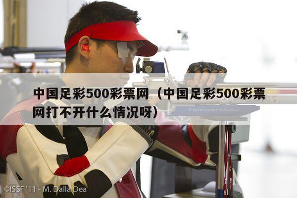 中国足彩500彩票网（中国足彩500彩票网打不开什么情况呀）