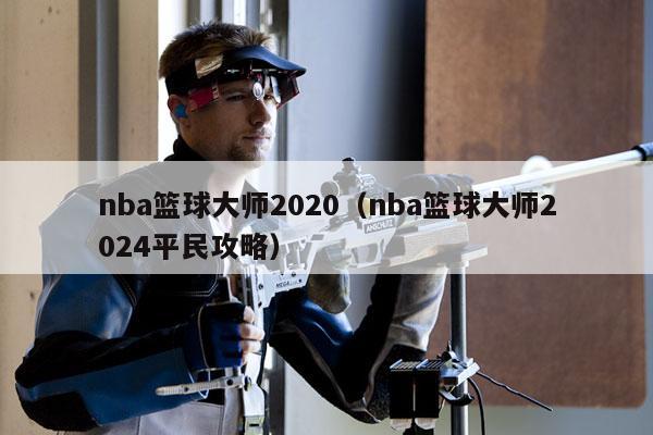 nba篮球大师2020（nba篮球大师2024平民攻略）