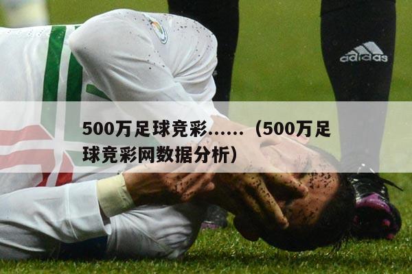 500万足球竞彩......（500万足球竞彩网数据分析）