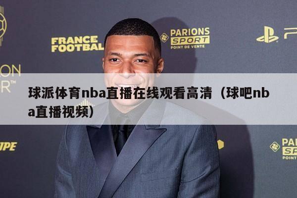 球派体育nba直播在线观看高清（球吧nba直播视频）