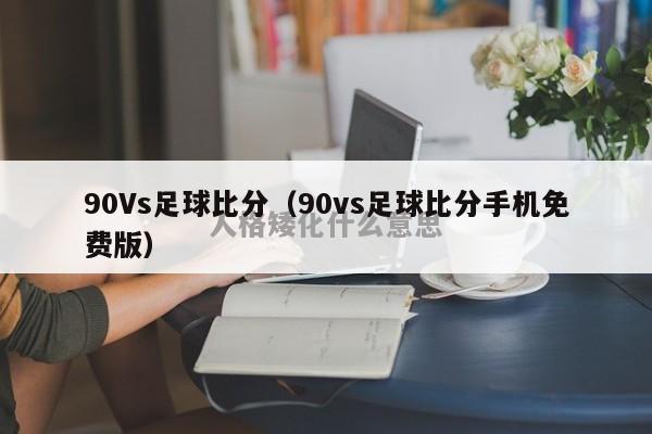 90Vs足球比分（90vs足球比分手机免费版）