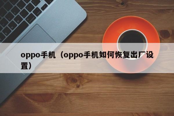 oppo手机（oppo手机如何恢复出厂设置）