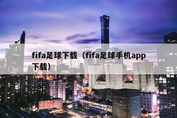 fifa足球下载（fifa足球手机app下载）