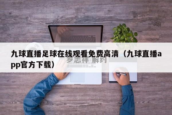 九球直播足球在线观看免费高清（九球直播app官方下载）