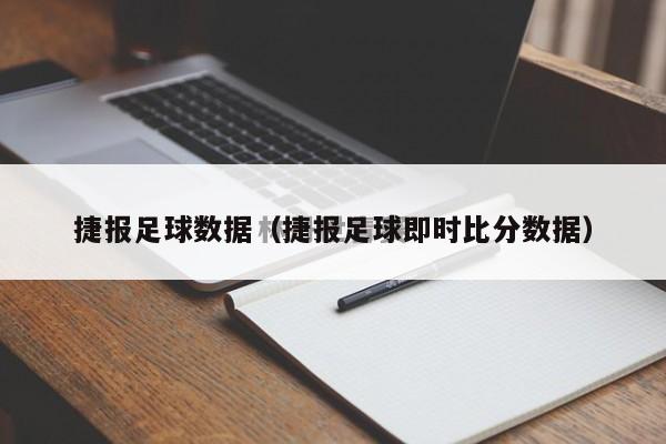 捷报足球数据（捷报足球即时比分数据）