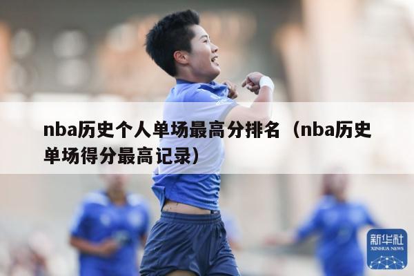 nba历史个人单场最高分排名（nba历史单场得分最高记录）