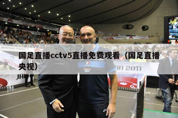 国足直播cctv5直播免费观看（国足直播央视）