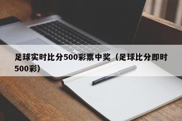 足球实时比分500彩票中奖（足球比分即时500彩）