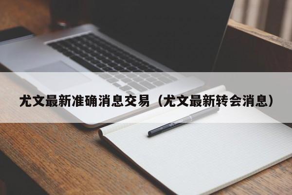 尤文最新准确消息交易（尤文最新转会消息）