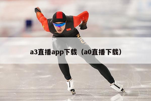 a3直播app下载（a0直播下载）