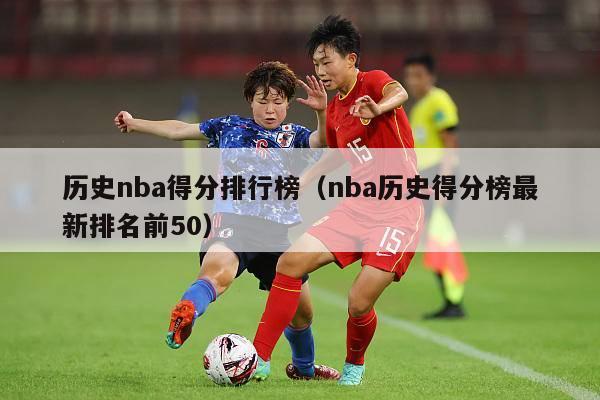 历史nba得分排行榜（nba历史得分榜最新排名前50）