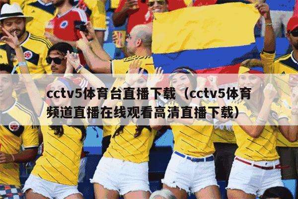 cctv5体育台直播下载（cctv5体育频道直播在线观看高清直播下载）