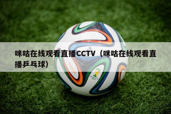 咪咕在线观看直播CCTV（咪咕在线观看直播乒乓球）