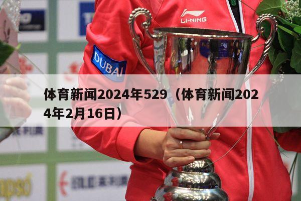 体育新闻2024年529（体育新闻2024年2月16日）