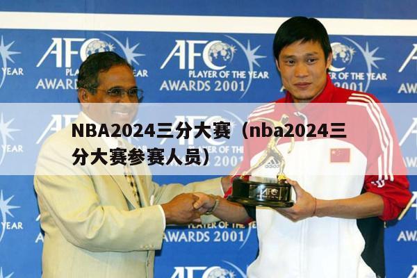 NBA2024三分大赛（nba2024三分大赛参赛人员）