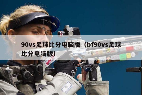 90vs足球比分电脑版（bf90vs足球比分电脑版）