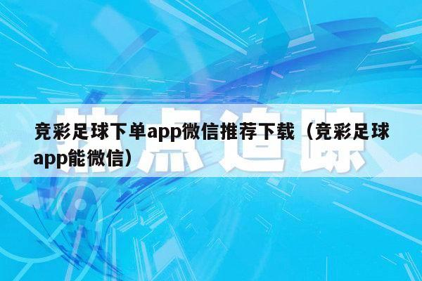 竞彩足球下单app微信推荐下载（竞彩足球app能微信）