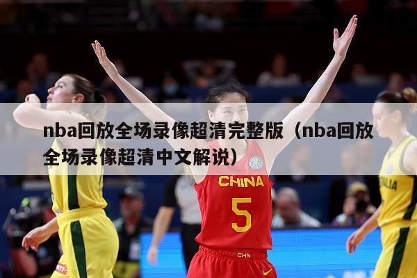 nba回放全场录像超清完整版（nba回放全场录像超清中文解说）