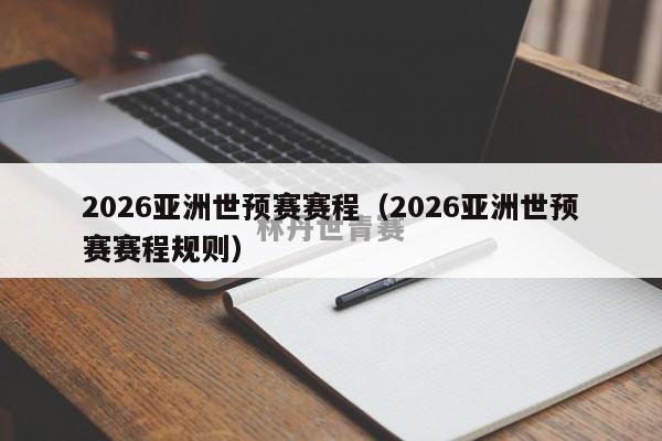 2026亚洲世预赛赛程（2026亚洲世预赛赛程规则）