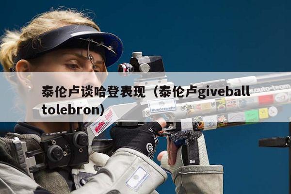 泰伦卢谈哈登表现（泰伦卢giveballtolebron）