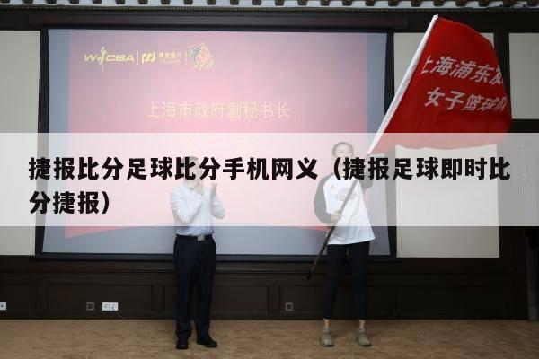 捷报比分足球比分手机网义（捷报足球即时比分捷报）