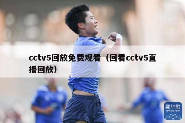 cctv5回放免费观看（回看cctv5直播回放）