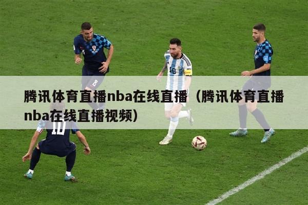 腾讯体育直播nba在线直播（腾讯体育直播nba在线直播视频）