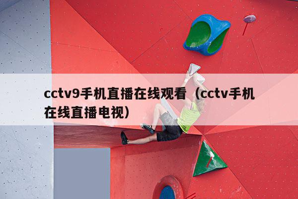 cctv9手机直播在线观看（cctv手机在线直播电视）