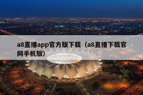 a8直播app官方版下载（a8直播下载官网手机版）