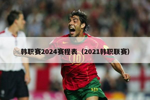 韩职赛2024赛程表（2021韩职联赛）