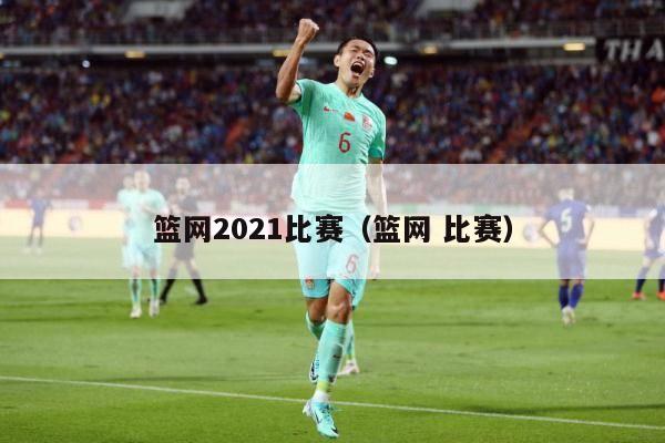 篮网2021比赛（篮网 比赛）