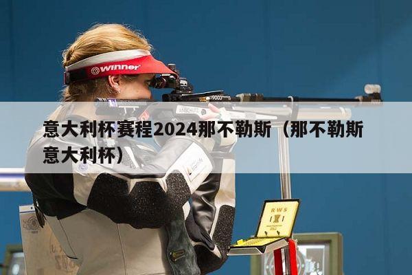 意大利杯赛程2024那不勒斯（那不勒斯 意大利杯）