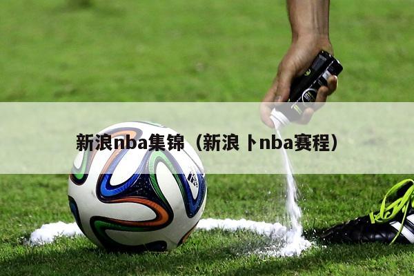 新浪nba集锦（新浪卜nba赛程）