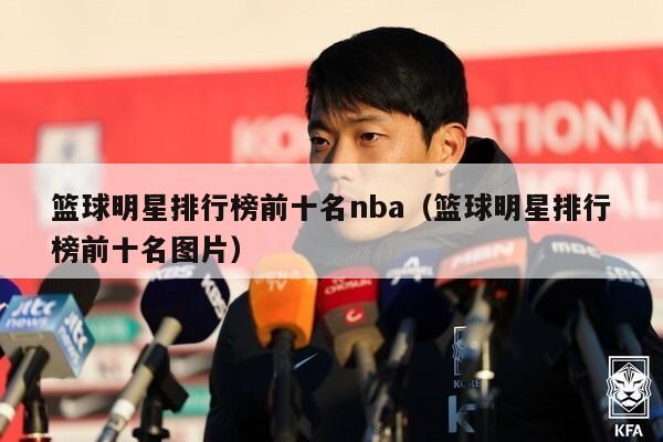 篮球明星排行榜前十名nba（篮球明星排行榜前十名图片）