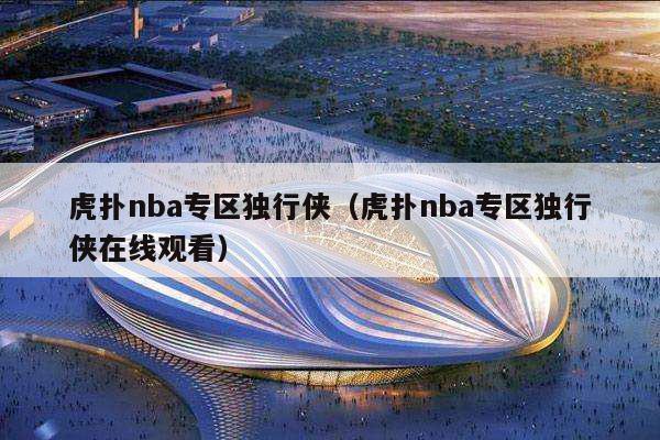 虎扑nba专区独行侠（虎扑nba专区独行侠在线观看）