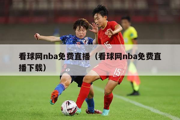 看球网nba免费直播（看球网nba免费直播下载）